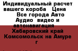 Индивидуальный расчет вашего короба › Цена ­ 500 - Все города Авто » Аудио, видео и автонавигация   . Хабаровский край,Комсомольск-на-Амуре г.